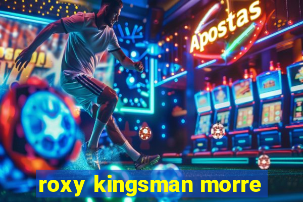 roxy kingsman morre